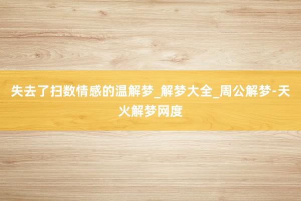 失去了扫数情感的温解梦_解梦大全_周公解梦-天火解梦网度