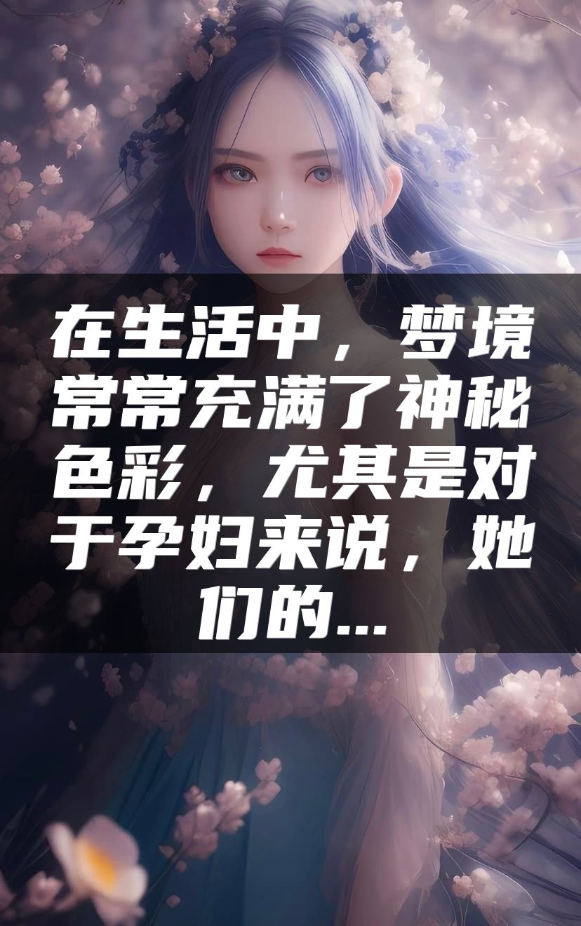 在生活中，梦境常常充满了神秘色彩，尤其是对于孕妇来说，她们的...