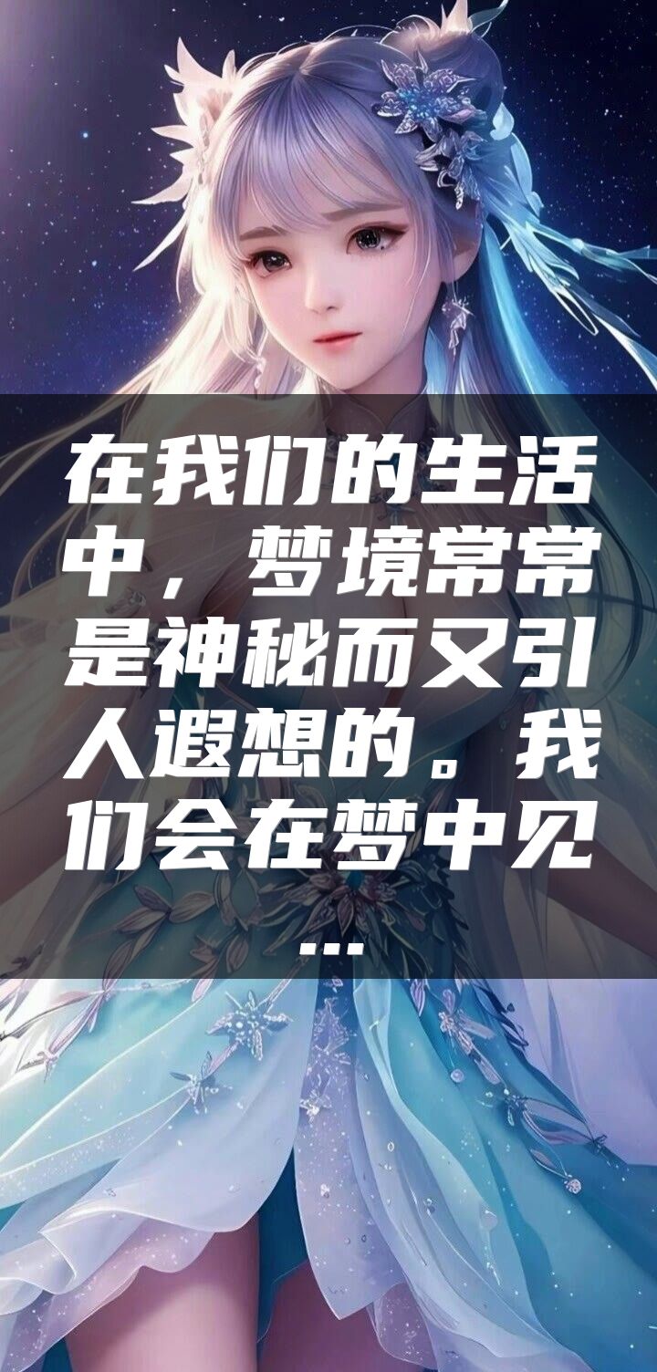 在我们的生活中，梦境常常是神秘而又引人遐想的。我们会在梦中见...