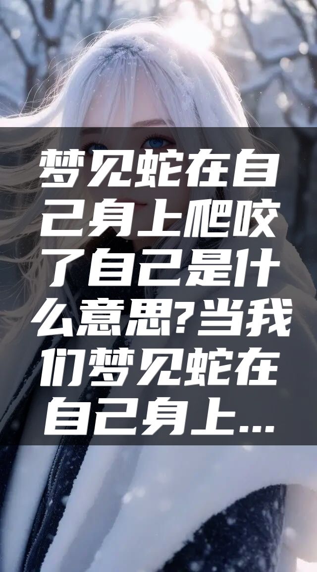 梦见蛇在自己身上爬咬了自己是什么意思?当我们梦见蛇在自己身上...