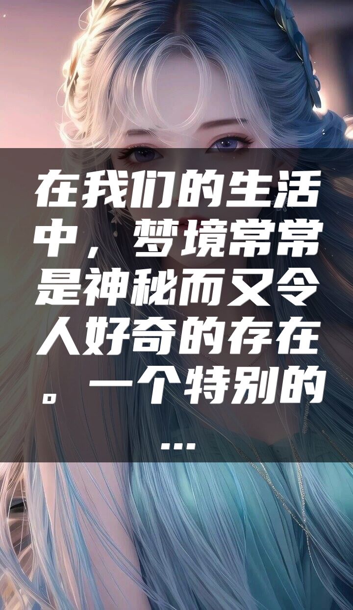在我们的生活中，梦境常常是神秘而又令人好奇的存在。一个特别的...