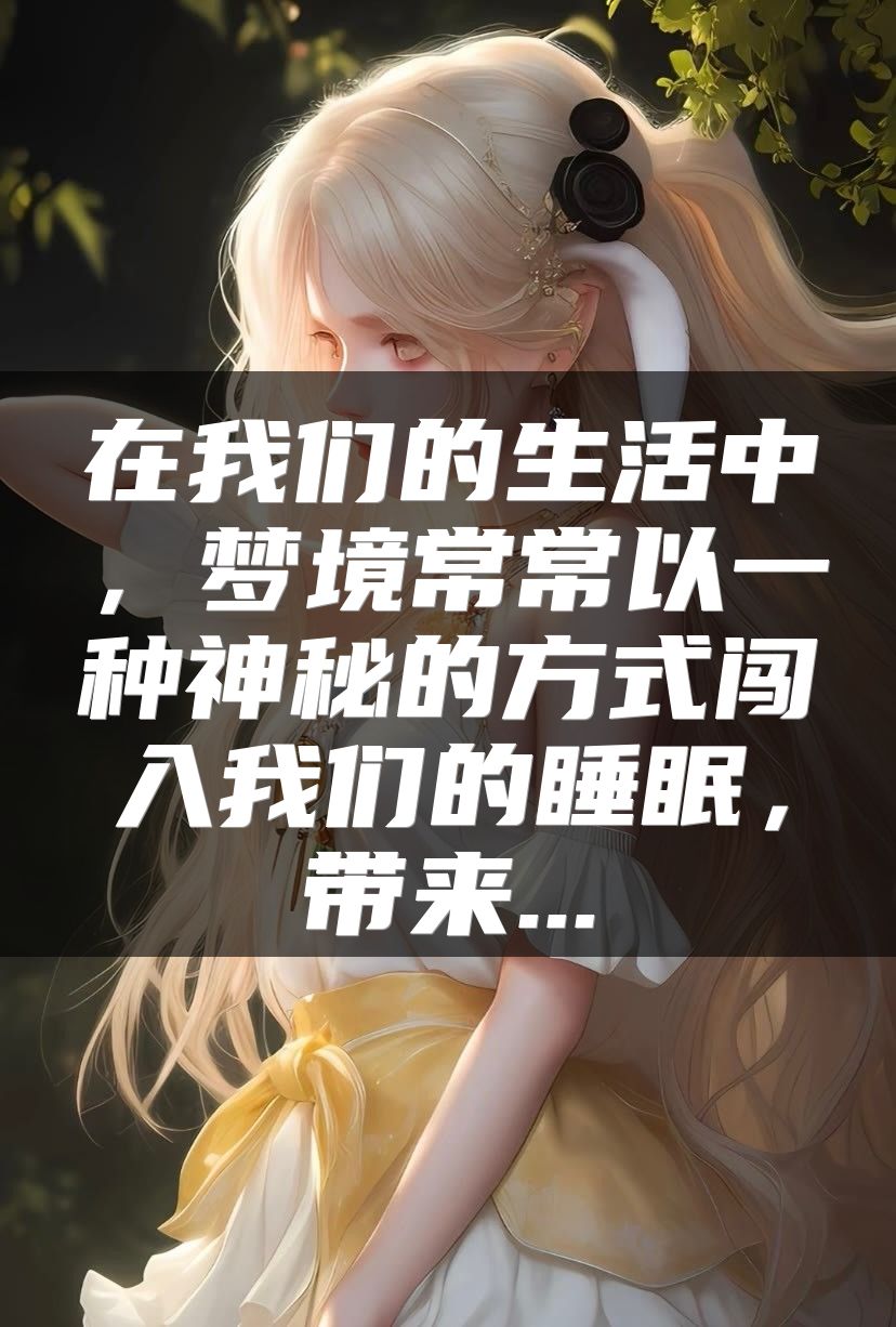 在我们的生活中，梦境常常以一种神秘的方式闯入我们的睡眠，带来...
