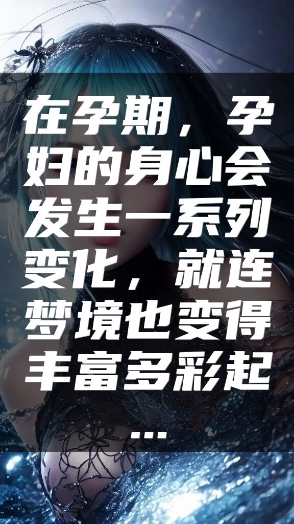 在孕期，孕妇的身心会发生一系列变化，就连梦境也变得丰富多彩起...
